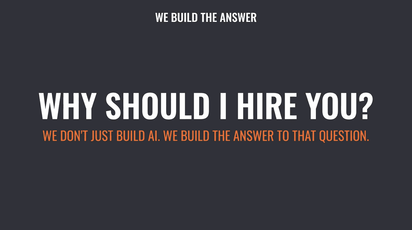 Why should I hire you? We don't just build AI. We build the answer to that question.